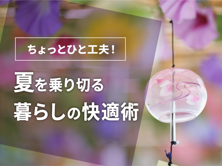 ちょっとひと工夫！　夏を乗り切る暮らしの快適術