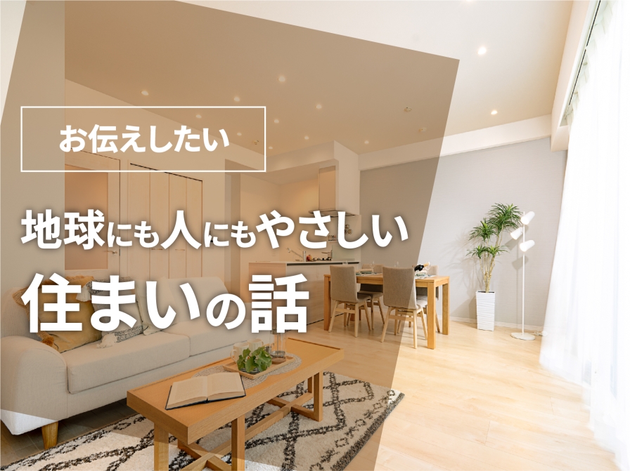 お伝えしたい　地球にも人にもやさしい住まいの話